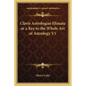 Clavis Astrologiae Elimata or a Key to the Whole Art of Astrology V1