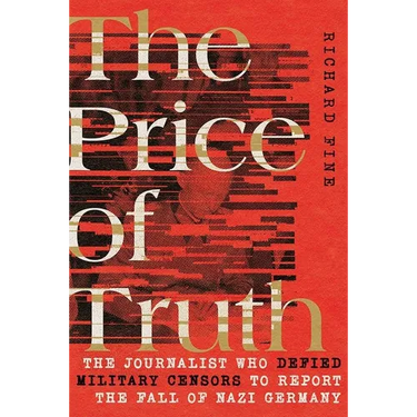 The Price of Truth: The Journalist Who Defied Military Censors to Report the Fall of Nazi Germany