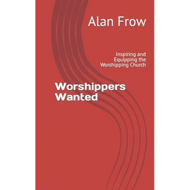 Worshippers Wanted: Inspiring and Equipping the Worshipping Church