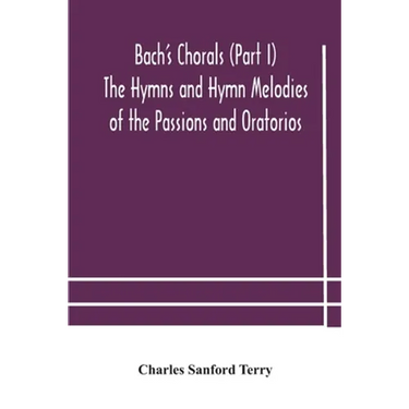 Bach'S Chorals (Part I) The Hymns And Hymn Melodies Of The Passions And Oratorios