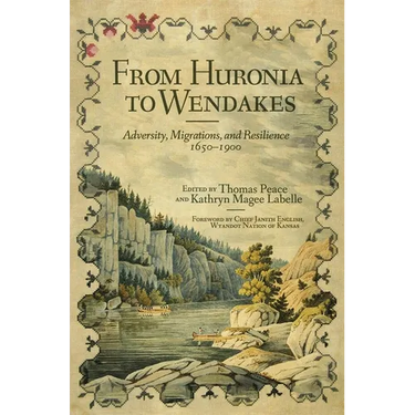 From Huronia to Wendakes: Adversity, Migration, and Resilience, 1650-1900 Volume 15