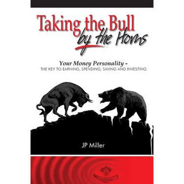 Taking The Bull By The Horns: Your Money Personality - The Key To Earning, Spending, Saving and Investing