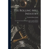 The Rolling Mill Industry: A Condensed, General Description of Iron and Steel Rolling Mills and Their Products