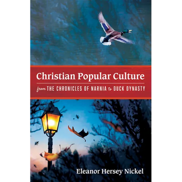 Christian Popular Culture from the Chronicles of Narnia to Duck Dynasty