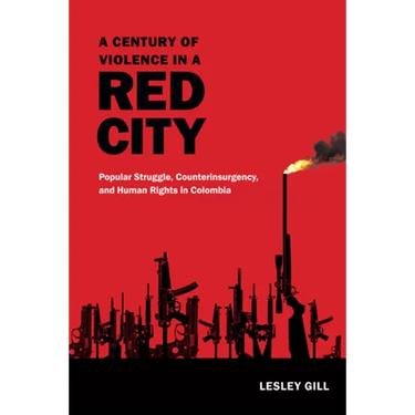A Century of Violence in a Red City: Popular Struggle, Counterinsurgency, and Human Rights in Colombia