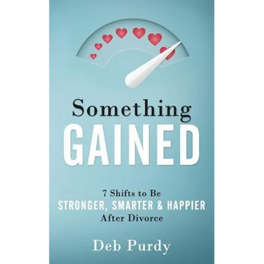 Something Gained: 7 Shifts to Be Stronger, Smarter & Happier After Divorce