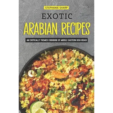 Exotic Arabian Recipes: An Exotically Themed Cookbook of Middle Eastern Dish Ideas!