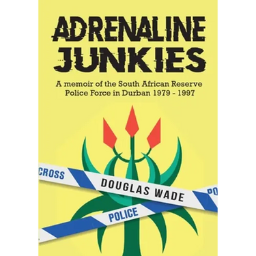 The Adrenalin Junkies: A Memoir of the South African Reserve Police Force in Durban 1979 to 1997