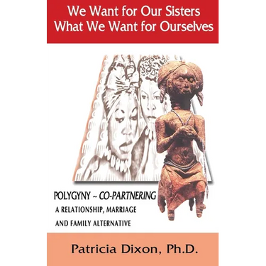 We Want for Our Sisters What We Want for Ourselves: Polygyny: A Relationship, Marriage and Family Alternative