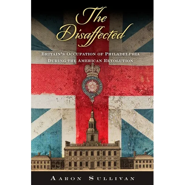 The Disaffected: Britain's Occupation of Philadelphia During the American Revolution