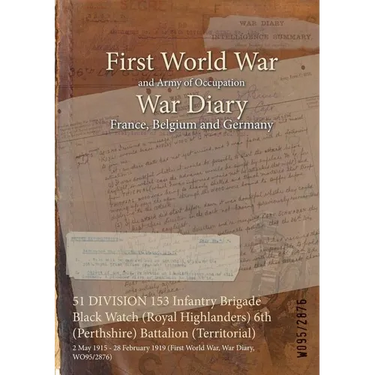 51 DIVISION 153 Infantry Brigade Black Watch (Royal Highlanders) 6th (Perthshire) Battalion (Territorial): 2 May 1915 - 28 February 1919 (First World