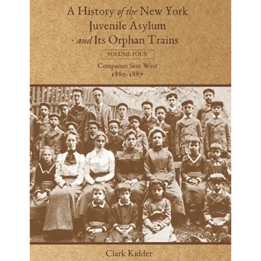 A History of the New York Juvenile Asylum and Its Orphan Trains: Volume Four: Companies Sent West (1880-1887)