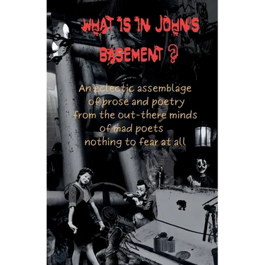 What is in John's Basement?: An eclectic assemblage of poems from the out-there minds of mad poets -nothing to fear at all