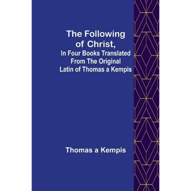 The Following Of Christ, In Four Books Translated from the Original Latin of Thomas a Kempis