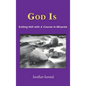 God Is: Ending Hell with A Course In Miracles (hardcover)