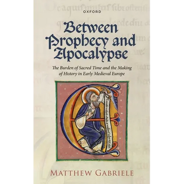 Between Prophecy and Apocalypse: The Burden of Sacred Time and the Making of History in Early Medieval Europe