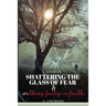 Shattering The Glass Of Fear: Walking Fully In Faith