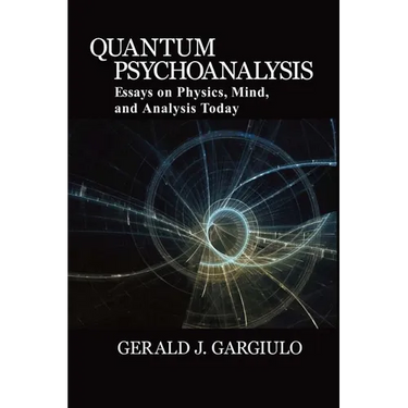 Quantum Psychoanalysis: Essays on Physics, Mind, and Analysis Today