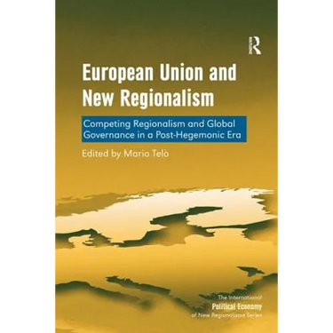 European Union and New Regionalism: Competing Regionalism and Global Governance in a Post-Hegemonic Era