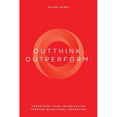 Outthink. Outperform.: Transform Your Organization Through Behavioral Marketing