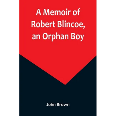 A Memoir of Robert Blincoe, an Orphan Boy; Sent from the workhouse of St. Pancras, London, at seven years of age, to endure the horrors of a cotton-mi