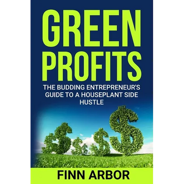 Green Profits: The Budding Entrepreneur's Guide to a Houseplant Side Hustle
