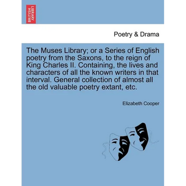 The Muses Library; Or a Series of English Poetry from the Saxons, to the Reign of King Charles II. Containing, the Lives and Characters of All the Kno