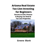 Arizona Real Estate Tax Lien Investing for Beginners: Secrets to Find, Finance & Buying Tax Deed & Tax Lien Properties