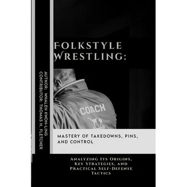 Folkstyle Wrestling: Mastery of Takedowns, Pins, and Control: Analyzing Its Origins, Key Strategies, and Practical Self-Defense Tactics