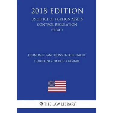 Economic Sanctions Enforcement Guidelines, FR Doc # E8-20704 (US Office of Foreign Assets Control Regulation) (OFAC) (2018 Edition)