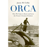 Orca: How We Came to Know and Love the Ocean's Greatest Predator
