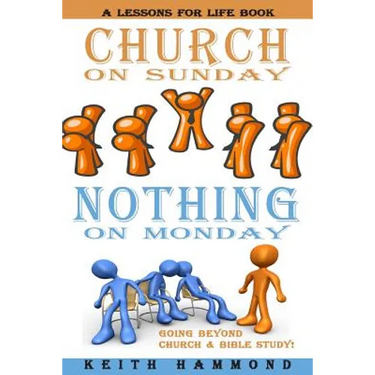 Church On Sunday Nothing On Monday: Going Beyond Church And Bible Study
