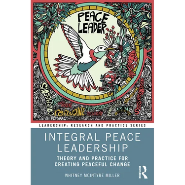 Integral Peace Leadership: Theory and Practice for Creating Peaceful Change