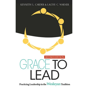 Grace to Lead: Practicing Leadership in the Wesleyan Tradition, Revised Edition