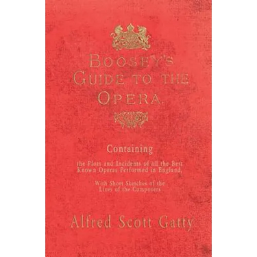Boosey's Guide to the Opera - Containing the Plots and Incidents of all the Best Known Operas Performed in England, With Short Sketches of the Lives o