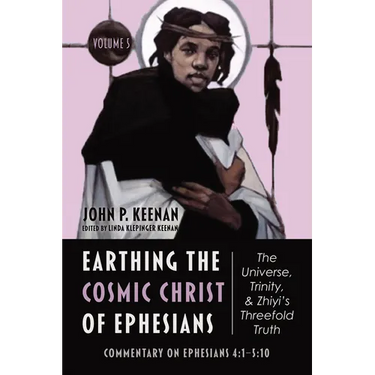 Earthing the Cosmic Christ of Ephesians--The Universe, Trinity, and Zhiyi's Threefold Truth, Volume 5: Commentary on Ephesians 4:1--5:10