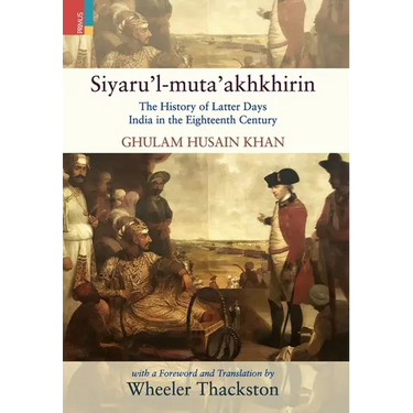 Siyaru'l-muta'akhkhirin: The History of Latter Days India in the Eighteenth Century