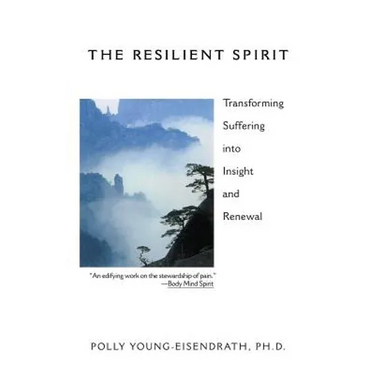 The Resilient Spirit: Transforming Suffering Into Insight And Renewal