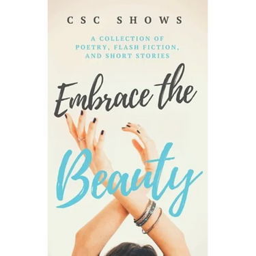 Embrace the Beauty: A Collection of Poetry, Flash Fiction, and Short Stories