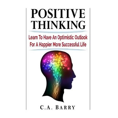 Positive Thinking Learn to Have an Optimistic Outlook for a Happier More Succes