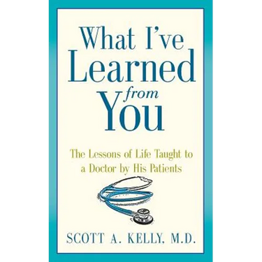 What I've Learned from You: The Lessons of Life Taught to a Doctor by His Patients
