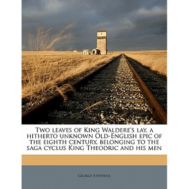 Two Leaves of King Waldere's Lay, a Hitherto Unknown Old-English Epic of the Eighth Century, Belonging to the Saga Cyclus King Theodric and His Men