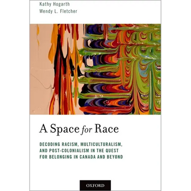 Space for Race: Decoding Racism, Multiculturalism, and Post-Colonialism in the Quest for Belonging in Canada and Beyond