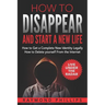 How to Disappear and Start a New Life: How to Get a Complete New Identity Legally, How to Delete Yourself From The Internet