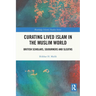 Curating Lived Islam in the Muslim World: British Scholars, Sojourners and Sleuths