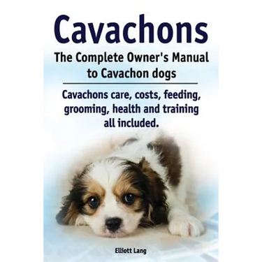 Cavachons. The Complete Owners Manual to Cavachon dogs: Cavachons care, costs, feeding, grooming, health and training all included.