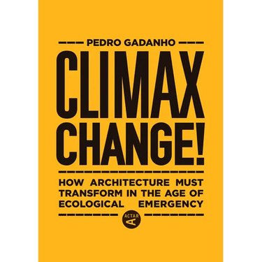 Climax Change!: How Architecture Must Transform in the Age of Ecological Emergency