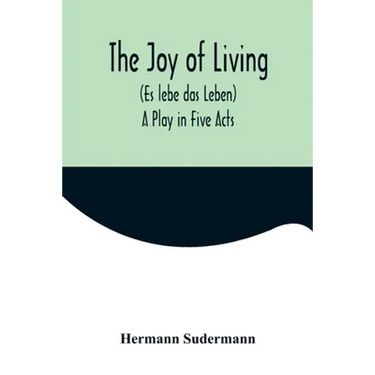 The Joy of Living (Es lebe das Leben): A Play in Five Acts