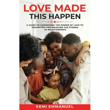 Love Made This Happen: A guide to harnessing the power of Love to transform and weather the storms of relationships