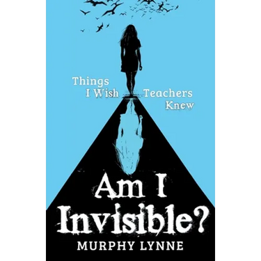 Am I Invisible?: Things I Wish Teachers Knew